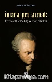 İmana Yer Açmak <br /> Immanuel Kant'ın Bilgi ve İman Felsefesi