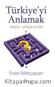 Türkiye'yi Anlamak <br /> Zihniyet, Değişim ve Kriz