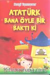 Atatürk Bana Öyle Bir Baktı ki