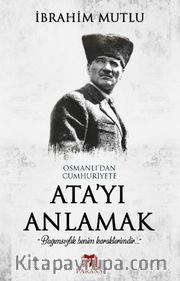 Osmanlı’dan Cumhuriyet’e Ata’yı Anlamak