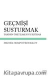 Geçmişi Susturmak & Tarihin Üretilmesi ve İktidar