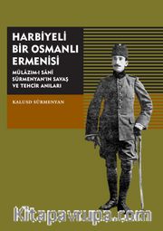 Harbiyeli Bir Osmanlı Ermenisi <br /> Mülazım-ı Sani Sürmenyan’ın Savaş Ve Tehcir Anıları