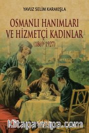 Osmanlı Hanımları ve Hizmetçi Kadınlar (1869-1927)