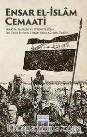 Ensar El-İslam Cemaati <br /> Irak'ta Emirlik ve Otorite İçin İlk Tesis Edilen Cihad Sancağının Tarihi