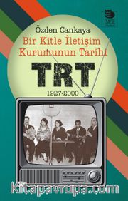 Bir Kitle İletişim Kurumunun Tarihi: TRT 1927-2000