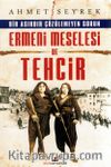 Bir Asırdır Çözülemeyen Sorun Ermeni Meselesi ve Tehcir