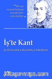 İş'te Kant <br /> İş Dünyasına Filozofça Öneriler