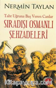 Sıradışı Osmanlı Şehzadeleri <br />Taht Uğruna Baş Veren Canlar