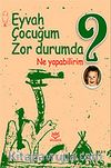 Eyvah Çocuğum Zor Durumda Ne Yapabilirim?