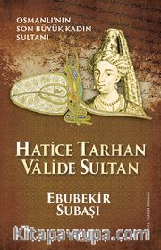 Hatice Tarhan Valide Sultan <br /> Osmanlı'nın Son Büyük Kadın Sultanı