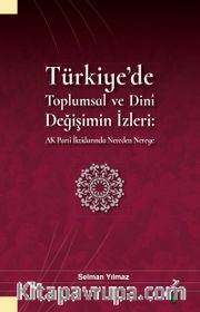 Türkiye’de Toplumsal ve Dinî Değişimin İzleri <br /> Ak Parti İktidarında Nereden Nereye