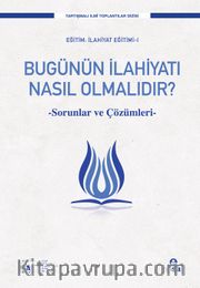 Bugünün İlahiyatı Nasıl Olmalıdır? <br /> Sorunlar ve Çözüm Önerileri