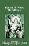 Şişman Kadın Ölmez, Opera Bitmez 
