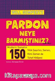 Pardon Neye Bakmıştınız? <br /> Modern Sanatın 150 Yıllık Şaşırtıcı, Sarsıcı, Kimi Zaman da Tuhaf Hikayesi