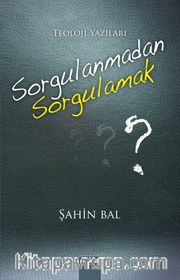 Sorgulanmadan Sorgulamak <br /> Teoloji Yazıları