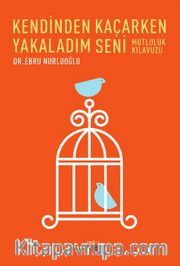 Kendinden Kaçarken Yakaladım Seni <br /> Mutluluk Kılavuzu