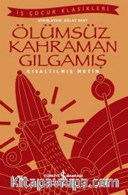 Ölümsüz Kahraman Gılgamış (Kısaltılmış Metin)