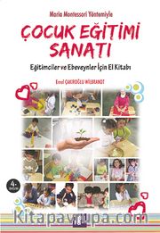 Maria Montessori Yöntemiyle Çocuk Eğitimi Sanatı <br /> Eğitimciler ve Ebeveynler için El Kitabı