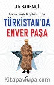 Basmacı Arşiv Belgelerine Göre Türkistan’da Enver Paşa