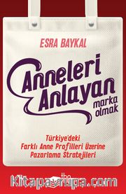 Anneleri Anlayan Marka Olmak <br /> Türkiye’deki Farklı Anne Profilleri Üzerine Pazarlama Stratejileri