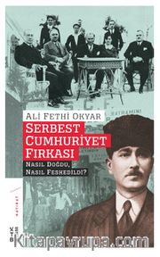 Serbest Cumhuriyet Fırkası <br /> Nasıl Doğdu, Nasıl Feshedildi?