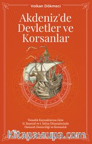 Akdenizde Devletler ve Korsanlar <br /> Venedik Kaynaklarına Göre II. Bayezid ve I. Selim Dönemlerinde Osmanlı Denizciliği ve Korsanlık