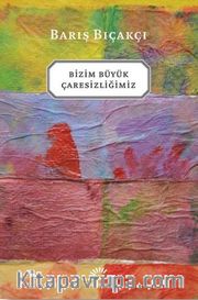 Bizim Büyük Çaresizliğimiz
