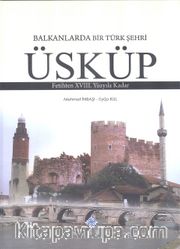 Balkanlarda Bir Türk Şehri Üsküp <br /> Fetihten XVIII. Yüzyıla Kadar