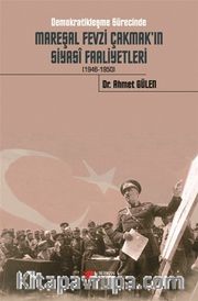 Demokratikleşme Sürecinde Mareşal Fevzi Çakmak’ın Siyasi Faaliyetleri