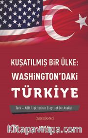 Kuşatılmş Bir Ülke: Washington’daki Türkiye <br /> Türk-Abd İlişkilerinin Eleştirel Analizi