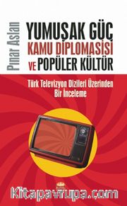 Yumuşak Güç, Kamu Diplomasisi ve Popüler Kültür <br /> Türk Televizyon Dizileri Üzerinden Bir İnceleme