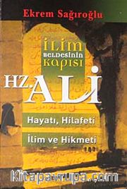 İlim Beldesinin Kapısı Hz. Ali <br /> hayatı, Hilafeti, İlim ve Hikmeti