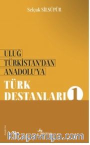 Uluğ Türkistan’dan Anadolu’ya Türk Destanları - 1