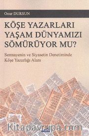 Köşe Yazarları Yaşam Dünyamızı Sömürüyor Mu? <br /> Sermayenin ve Siyasetin Denetiminde Köşe Yazarlığı Alanı