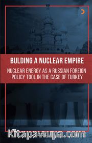 Bulding A Nuclear Empire: Nuclear Energy As A Russian Foreign Policy Tool In The Case Of Turkey