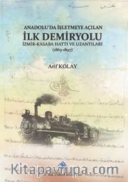 Anadolu'da İşletmeye Açılan İlk Demiryolu <br /> İzmir-Kasaba (Turgutlu) Hattı ve Uzantıları (1863-1897)