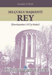 Selçuklu Başkenti Rey <br /> (Kuruluşundan 1157'ye Kadar)