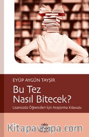 Bu Tez Nasıl Bitecek? <br /> Lisansüstü Öğrencileri İçin Araştırma Kılavuzu