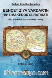 Balkan Komitacılarından Behçet Ziya Vardar'ın 1914 Makedonya Hatıratı <br /> Bu Hatıratın Hatırlattıkları 2014