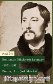 Konstantin Nikolayeviç Leontyev (1831-1891) Bizansçılık ve Şark Meselesi