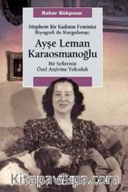 Müphem Bir Kadının Feminist Biyografi ile  Kurgulanışı: Ayşe Leman Karaosmanoğlu <br /> Bir Sefirenin Özel Arşivine Yolculuk