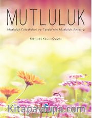 Mutluluk <br /> Mutluluk Felsefeleri ve Farabi’nin Mutluluk Anlayışı 