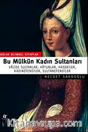 Bu Mülkün Kadın Sultanları <br /> Valide Sultanlar, Hatunlar, Hasekiler, Kadınefendiler, Sultanefendiler