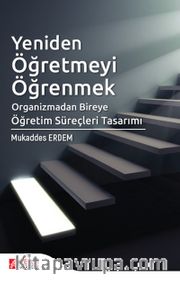 Yeniden Öğretmeyi Öğrenmek <br /> Organizmadan Bireye Öğretim Süreçleri Tasarımı