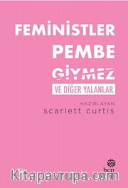 Feministler Pembe Giymez ve Diğer Yalanlar