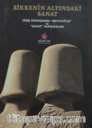 Sikkenin Altındaki Sanat <br /> Türk Dünyasında Mevlevilik ve Sanat Yansımaları