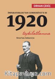 İmparatorluk’tan Cumhuriyet’e III 1920 <br /> Teşkilatlanma Sivas’tan Ankara’ya