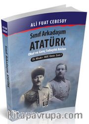 Sınıf Arkadaşım Atatürk <br /> Okul ve Genç Subaylık Hatıraları