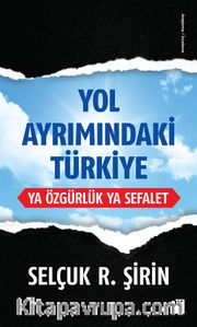 Yol Ayrımındaki Türkiye <br /> Ya Özgürlük Ya Sefalet