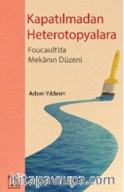 Kapatılmadan Heterotopyalara <br /> Foucault'da Mekanın Düzeni